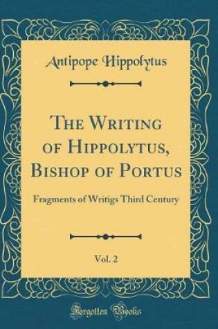 Cover of The Writing of Hippolytus, Bishop of Portus, Vol. 2