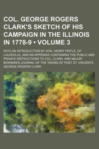 Cover of Col. George Rogers Clark's Sketch of His Campaign in the Illinois in 1778-9 (Volume 3); With an Introduction by Hon. Henry Pirtle, of Louisville, and an Appendix Containing the Public and Private Instructions to Col. Clark, and Major Bowman's Journal of T