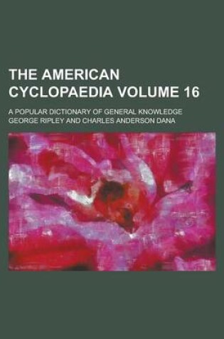 Cover of The American Cyclopaedia; A Popular Dictionary of General Knowledge Volume 16