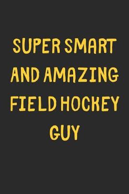 Book cover for Super Smart And Amazing Field Hockey Guy