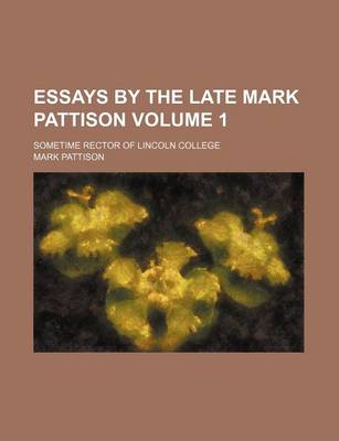 Book cover for Essays by the Late Mark Pattison; Sometime Rector of Lincoln College Volume 1
