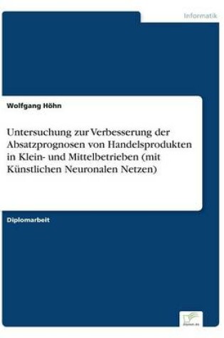 Cover of Untersuchung zur Verbesserung der Absatzprognosen von Handelsprodukten in Klein- und Mittelbetrieben (mit Künstlichen Neuronalen Netzen)