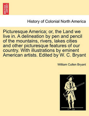 Book cover for Picturesque America; Or, the Land We Live In. a Delineation by Pen and Pencil of the Mountains, Rivers, Lakes Cities and Other Picturesque Features of Our Country. with Illustrations by Eminent American Artists. Edited by W. C. Bryant Vol. II