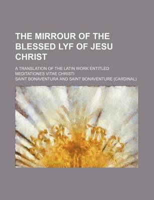 Book cover for The Mirrour of the Blessed Lyf of Jesu Christ; A Translation of the Latin Work Entitled Meditationes Vitae Christi