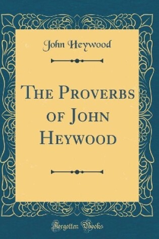 Cover of The Proverbs of John Heywood (Classic Reprint)