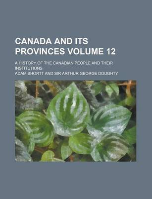 Book cover for Canada and Its Provinces; A History of the Canadian People and Their Institutions Volume 12