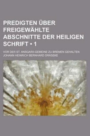 Cover of Predigten Uber Freigewahlte Abschnitte Der Heiligen Schrift (1); VOR Der St. Ansgarii-Gemeine Zu Bremen Gehalten