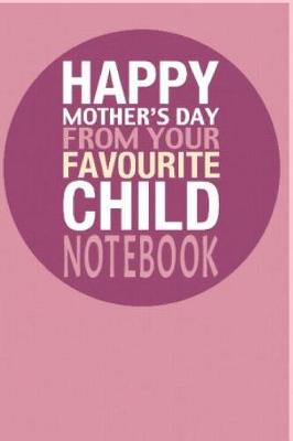 Book cover for Happy Mothers Day from Your Favourite Child Notebook