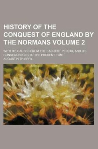 Cover of History of the Conquest of England by the Normans Volume 2; With Its Causes from the Earliest Period, and Its Consequences to the Present Time