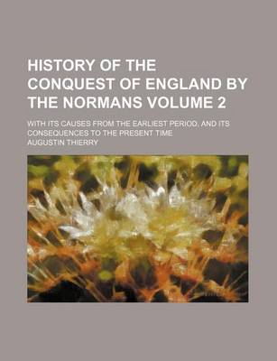 Book cover for History of the Conquest of England by the Normans Volume 2; With Its Causes from the Earliest Period, and Its Consequences to the Present Time