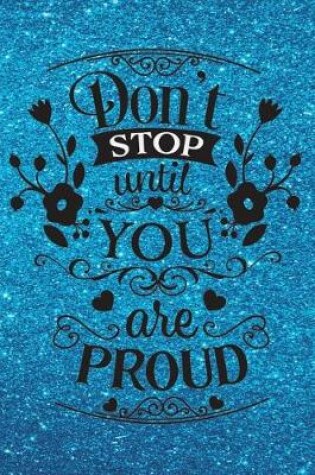 Cover of Don't Stop Until You Are Proud - Journal & Notebook