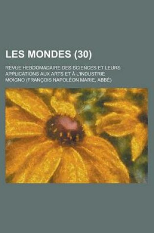 Cover of Les Mondes; Revue Hebdomadaire Des Sciences Et Leurs Applications Aux Arts Et A L'Industrie (30)