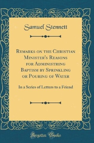 Cover of Remarks on the Christian Minister's Reasons for Administring Baptism by Sprinkling or Pouring of Water