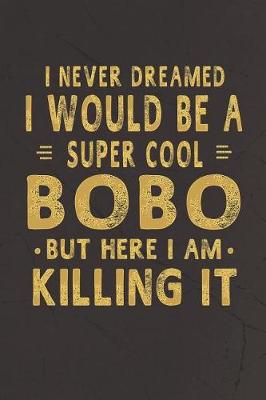 Book cover for I Never Dreamed I Would Be A Super Cool Bobo But Here I Am Killing It