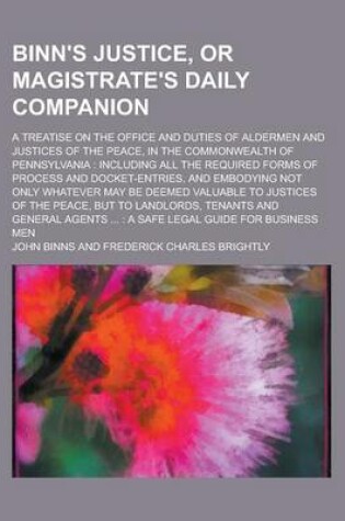 Cover of Binn's Justice, or Magistrate's Daily Companion; A Treatise on the Office and Duties of Aldermen and Justices of the Peace, in the Commonwealth of Pennsylvania