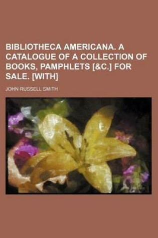 Cover of Bibliotheca Americana. a Catalogue of a Collection of Books, Pamphlets [&C.] for Sale. [With]