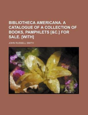 Book cover for Bibliotheca Americana. a Catalogue of a Collection of Books, Pamphlets [&C.] for Sale. [With]