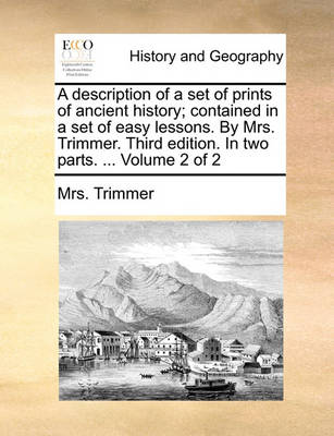 Book cover for A Description of a Set of Prints of Ancient History; Contained in a Set of Easy Lessons. by Mrs. Trimmer. Third Edition. in Two Parts. ... Volume 2 of 2