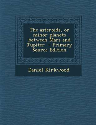 Book cover for The Asteroids, or Minor Planets Between Mars and Jupiter - Primary Source Edition