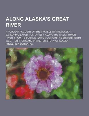 Book cover for Along Alaska's Great River; A Popular Account of the Travels of the Alaska Exploring Expedition of 1883, Along the Great Yukon River, from Its Source