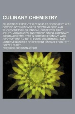 Cover of Culinary Chemistry; Exhibiting the Scientific Principles of Cookery, with Concise Instructions for Preparing Good and Wholesome Pickles, Vinegar, Cons