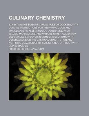 Book cover for Culinary Chemistry; Exhibiting the Scientific Principles of Cookery, with Concise Instructions for Preparing Good and Wholesome Pickles, Vinegar, Cons