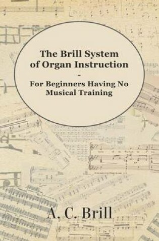 Cover of The Brill System of Organ Instruction - For Beginners Having No Musical Training - With Registrations for the Hammond Organ, Pipe Organ, and Directions for the Use of the Hammond Solovox