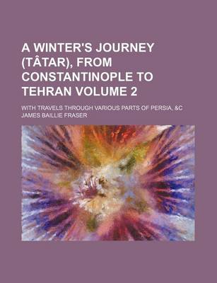 Book cover for A Winter's Journey (Tatar), from Constantinople to Tehran; With Travels Through Various Parts of Persia, &C Volume 2