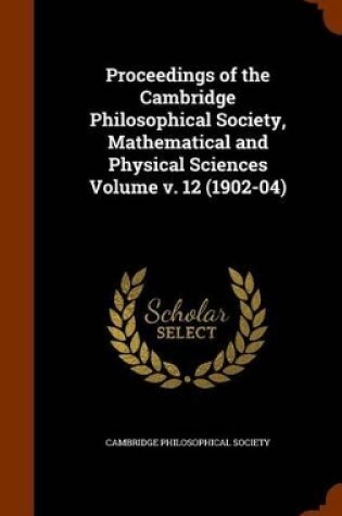 Cover of Proceedings of the Cambridge Philosophical Society, Mathematical and Physical Sciences Volume V. 12 (1902-04)