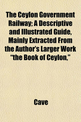 Cover of The Ceylon Government Railway; A Descriptive and Illustrated Guide, Mainly Extracted from the Author's Larger Work "The Book of Ceylon,"