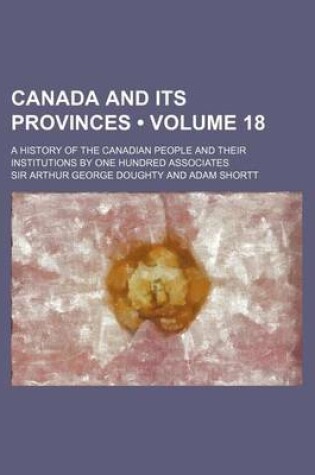 Cover of Canada and Its Provinces (Volume 18 ); A History of the Canadian People and Their Institutions by One Hundred Associates