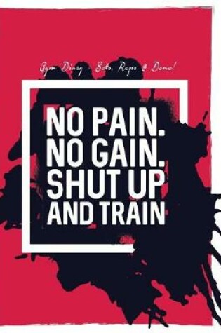 Cover of Gym Diary - Sets, Reps & Done! No Pain No Gain Shut Up And Train