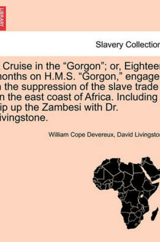 Cover of A Cruise in the Gorgon; Or, Eighteen Months on H.M.S. Gorgon, Engaged in the Suppression of the Slave Trade on the East Coast of Africa. Including a Trip Up the Zambesi with Dr. Livingstone.