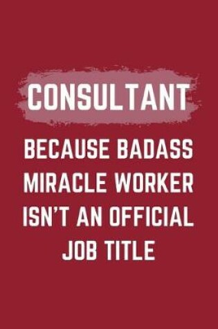 Cover of Consultant Because Badass Miracle Worker Isn't An Official Job Title