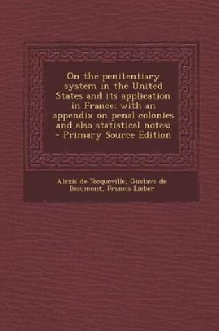 Cover of On the Penitentiary System in the United States and Its Application in France; With an Appendix on Penal Colonies and Also Statistical Notes; - Primar