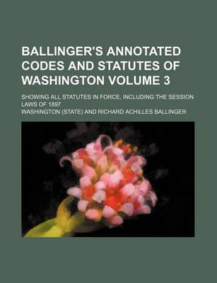 Book cover for Ballinger's Annotated Codes and Statutes of Washington Volume 3; Showing All Statutes in Force, Including the Session Laws of 1897