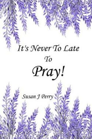 Cover of It's Never To Late To Pray