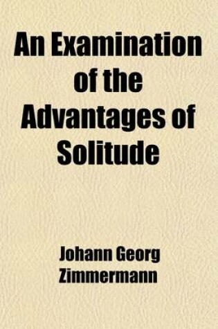 Cover of An Examination of the Advantages of Solitude and of Its Operations on the Heart and Mind (Volume 1); And of Its Operations on the Heart and Mind with