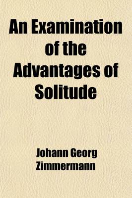 Book cover for An Examination of the Advantages of Solitude and of Its Operations on the Heart and Mind (Volume 1); And of Its Operations on the Heart and Mind with