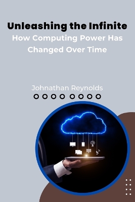 Book cover for Unleashing the Infinite: How Computing Power Has Changed Over Time