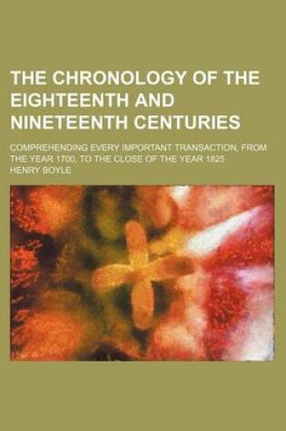 Cover of The Chronology of the Eighteenth and Nineteenth Centuries; Comprehending Every Important Transaction, from the Year 1700, to the Close of the Year 1825