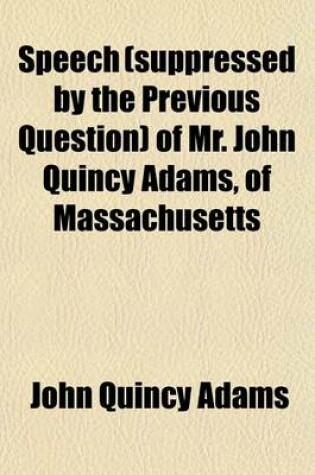 Cover of Speech (Suppressed by the Previous Question) of Mr. John Quincy Adams, of Massachusetts