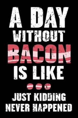 Cover of A Day Without Bacon Is Like... Just Kidding Never Happened