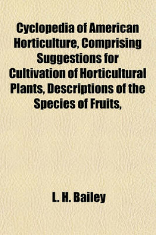 Cover of Cyclopedia of American Horticulture, Comprising Suggestions for Cultivation of Horticultural Plants, Descriptions of the Species of Fruits,