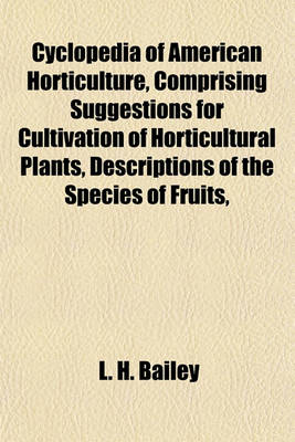 Book cover for Cyclopedia of American Horticulture, Comprising Suggestions for Cultivation of Horticultural Plants, Descriptions of the Species of Fruits,