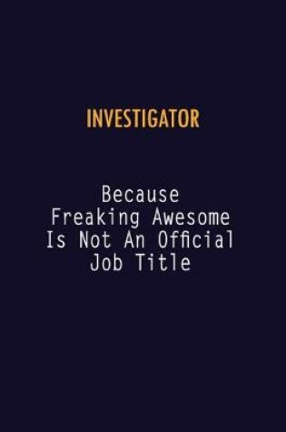 Cover of Investigator Because Freaking Awesome is not An Official Job Title