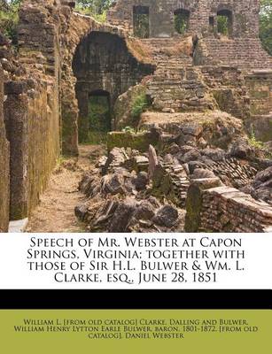 Book cover for Speech of Mr. Webster at Capon Springs, Virginia; Together with Those of Sir H.L. Bulwer & Wm. L. Clarke, Esq., June 28, 1851