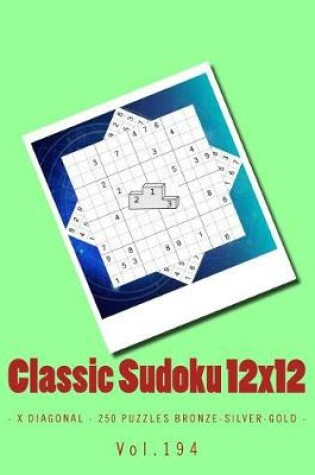 Cover of Classic Sudoku 12x12 - X Diagonal - 250 Puzzles Bronze-Silver-Gold - Vol.194