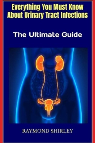 Cover of Everything You Must Know About Urinary Tract Infections