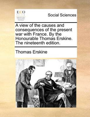 Book cover for A view of the causes and consequences of the present war with France. By the Honourable Thomas Erskine. The nineteenth edition.